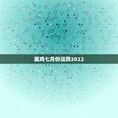 属鸡七月份运势2022，属鸡的今年运气