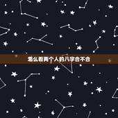 怎么看两个人的八字合不合，怎么用八字看两个人合不合