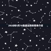 2022年5月10鱼座运势的简单介绍