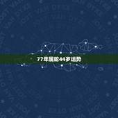 77年属蛇44岁运势，77年属蛇44岁运势