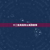 十二生肖是怎么来的故事，十二生肖是怎么死的