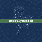 哪些属相女人不能进海王鱼塘，海王最怕遇到什么样的女生