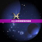 2022年婚姻破裂的星座 2022年感情破裂的星座
