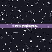 女蛇男虎属相婚配好吗，男属虎和女属蛇的婚配好不好