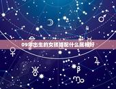 09年出生的女孩婚配什么属相好，属相婚配女的属龙和什么属相最好