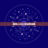 属狗人2022年运势运程，2022年属狗人的全年运势