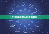 1988年属龙人33岁后命运，属龙人33岁有一难