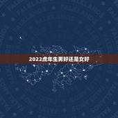2022虎年生男好还是女好，2022年属虎的男孩旺月是几月