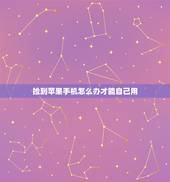 捡到苹果手机怎么办才能自己用，捡到苹果12手机怎么处理才能自己用？