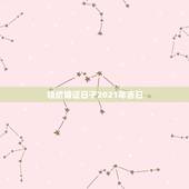 领结婚证日子2021年吉日，2021年结婚做被子什么日子好？