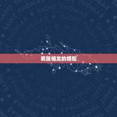 男属相龙的婚配，属相婚配：男属龙和女属龙相配吗