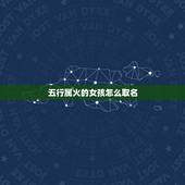 五行属火的女孩怎么取名，五行缺火女孩名字？