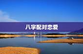 八字配对恋爱，八字爱情配对