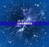 八字合婚配吉日，结婚黄道吉日测算