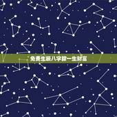 免费生辰八字算一生财富 八字免费终身详批一生