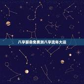 八字算命免费测八字流年大运，周易八字免费测算