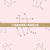 77年属蛇的男人婚姻怎么样，属蛇男二婚幸福吗