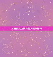 三番两次出轨的男人能改好吗，多次出轨的男人还能变好吗