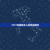 1977年属蛇女人的命运如何，属蛇1977年四十以后命2022