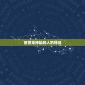 前世是神仙的人的特征，前世修行人有什么特征？