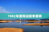 1982年属狗运程李居明，2022 属狗每月运势运程