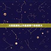 太阳星座和上升星座哪个影响更大，上升星座和太阳星座哪个影响更大？求