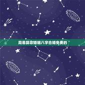 周易算命婚姻八字合婚免费的，周易算命生辰八字合婚，免费测八字合婚的，免