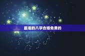 最准的八字合婚免费的，农历八字合婚免费准确率是多少？