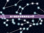 起个微信名字带来好运2021，2021最潮最火的网名
