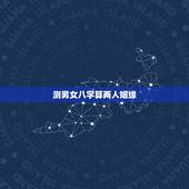 测男女八字算两人姻缘，男女生辰八字算姻缘