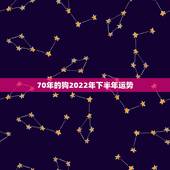 70年的狗2022年下半年运势，70年属狗的明年运势怎么样