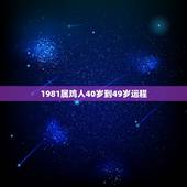 1981属鸡人40岁到49岁运程，1981年属鸡人2021年的命运