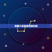 免费八字算命结婚时间，如何生辰八字算结婚日期