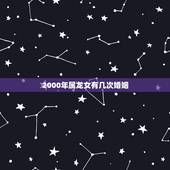 2000年属龙女有几次婚姻，2000属龙女人的婚姻与命运