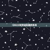 2022年财运旺盛的生肖 最有横财命的3大生肖
