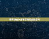 塔罗牌占卜分手后我们会复合吗，塔罗占卜：和前任分手后还是想他是否还能复