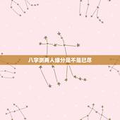 八字测两人缘分是不是已尽，想算一算两人之间是否缘分已尽？