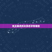 姓王属虎的女孩名字有哪些 姓王属虎的宝宝名字
