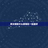 男女婚配什么属相在一起最好，男女婚配属相