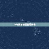 73年属羊的属相婚配表，属羊的和什么属相最配