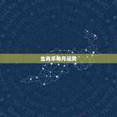 生肖羊每月运势，属羊2021年运势及运程每月运程