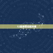 12星座情侣配对表，星座表十二星座表配对