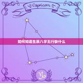 如何知道生辰八字五行缺什么，如何知道自己的生辰八字五行属什么缺什