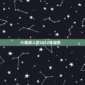 属虎人在2022年运势，2022 年属虎人的全年运势男