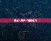 属蛇人明天打麻将运势，53年属蛇麻将最好哪天打好