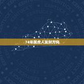 74年属虎人发财方向，74年属虎挂财神应该挂什么方位