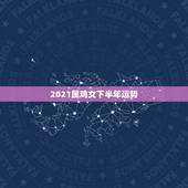 2021属鸡女下半年运势，生肖鸡2021年运势