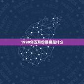 1990年五月份属相是什么，1990年农历5月初一，五行属什么？五属缺