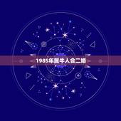 1985年属牛人会二婚，为什么85年的人会二婚