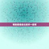 哪些属相会比较好一些呢，十二生肖哪个属相最好